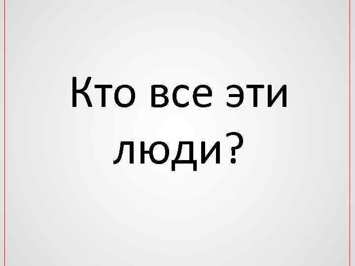 Кто все эти люди? 