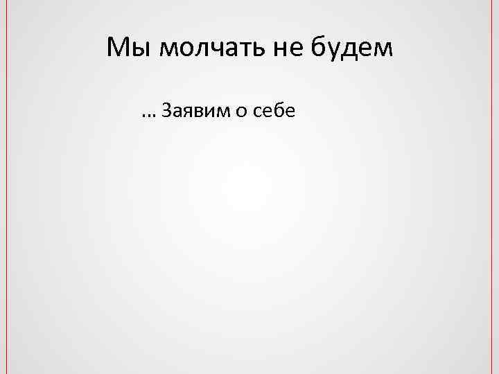 Мы молчать не будем … Заявим о себе 