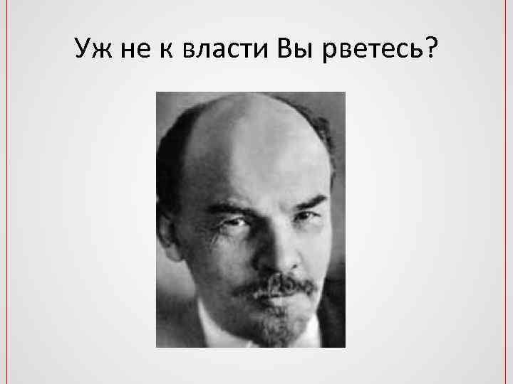 Уж не к власти Вы рветесь? 