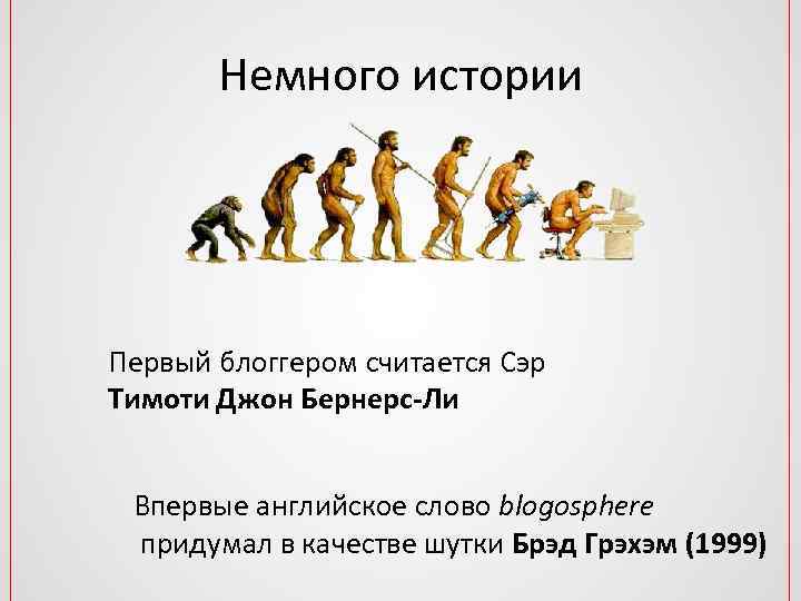Немного истории Первый блоггером считается Сэр Тимоти Джон Бернерс-Ли Впервые английское слово blogosphere придумал