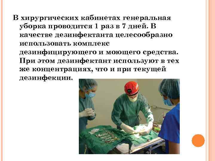 В хирургических кабинетах генеральная уборка проводится 1 раз в 7 дней. В качестве дезинфектанта