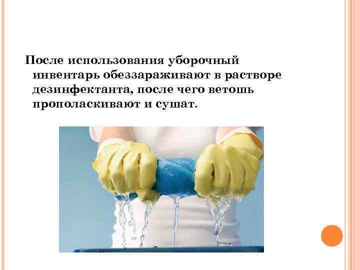 После использования уборочный инвентарь обеззараживают в растворе дезинфектанта, после чего ветошь прополаскивают и сушат.