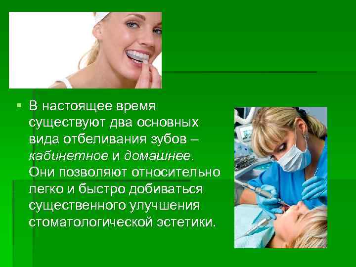 § В настоящее время существуют два основных вида отбеливания зубов – кабинетное и домашнее.