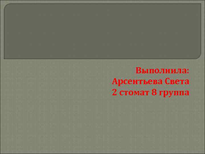 Выполнила: Арсентьева Света 2 стомат 8 группа 