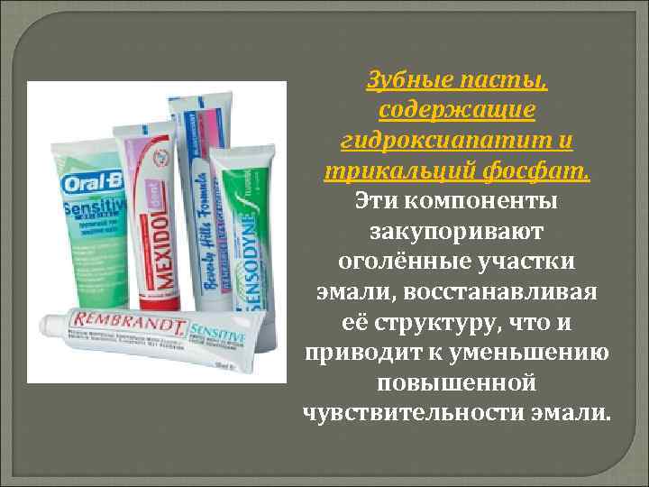 Зубные пасты, содержащие гидроксиапатит и трикальций фосфат. Эти компоненты закупоривают оголённые участки эмали, восстанавливая