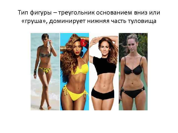 Тип фигуры – треугольник основанием вниз или «груша» , доминирует нижняя часть туловища 