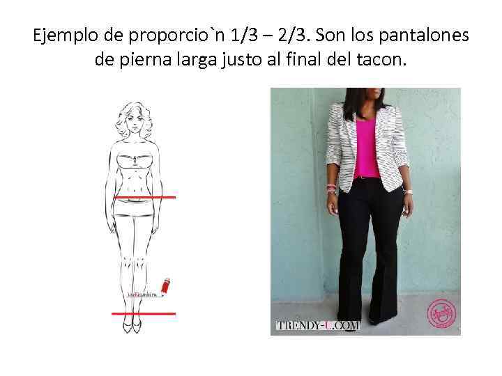 Ejemplo de proporcio`n 1/3 – 2/3. Son los pantalones de pierna larga justo al