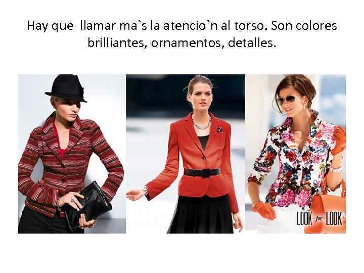 Hay que llamar ma`s la atencio`n al torso. Son colores brilliantes, ornamentos, detalles. 