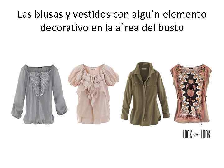 Las blusas y vestidos con algu`n elemento decorativo en la a`rea del busto 