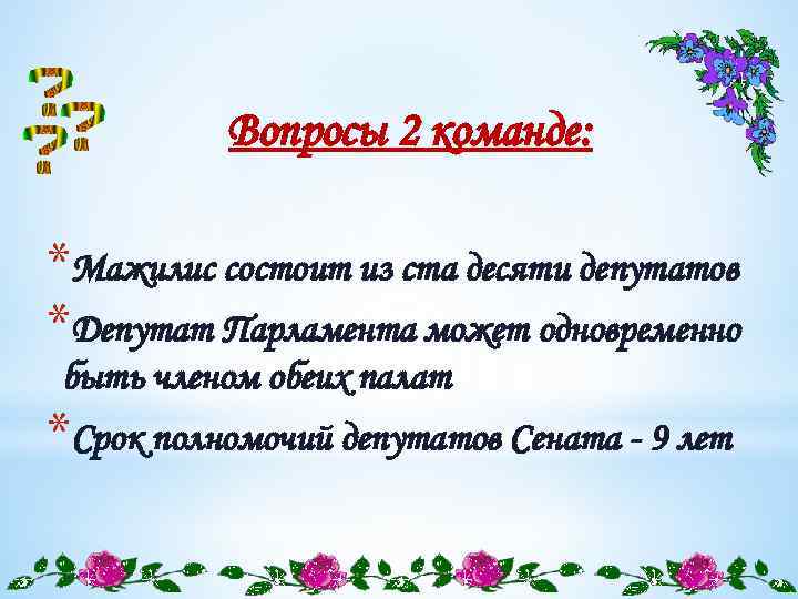 Вопросы 2 команде: *Мажилис состоит из ста десяти депутатов *Депутат Парламента может одновременно быть