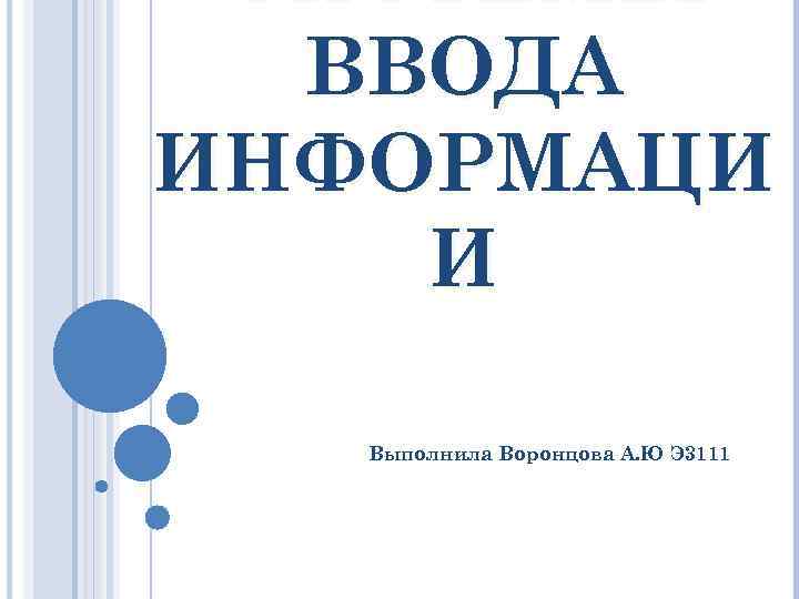 СИСТЕМЫ ВВОДА ИНФОРМАЦИ И Выполнила Воронцова А. Ю Э 3111 