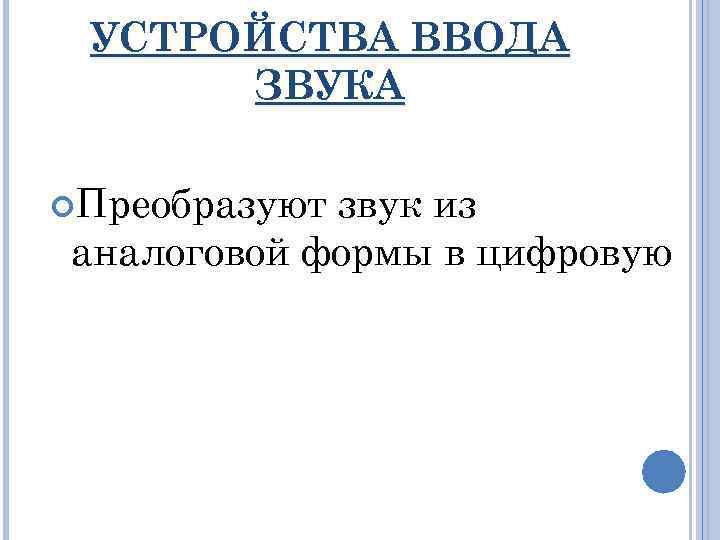 УСТРОЙСТВА ВВОДА ЗВУКА Преобразуют звук из аналоговой формы в цифровую 