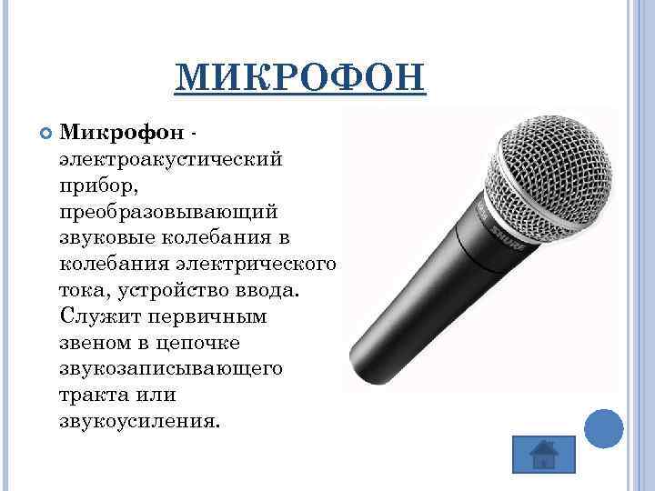 МИКРОФОН Микрофон электроакустический прибор, преобразовывающий звуковые колебания в колебания электрического тока, устройство ввода. Служит