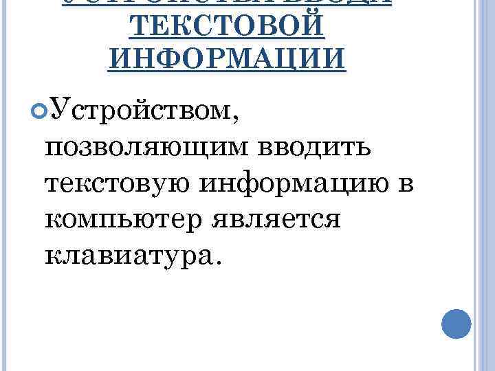 УСТРОЙСТВА ВВОДА ТЕКСТОВОЙ ИНФОРМАЦИИ Устройством, позволяющим вводить текстовую информацию в компьютер является клавиатура. 