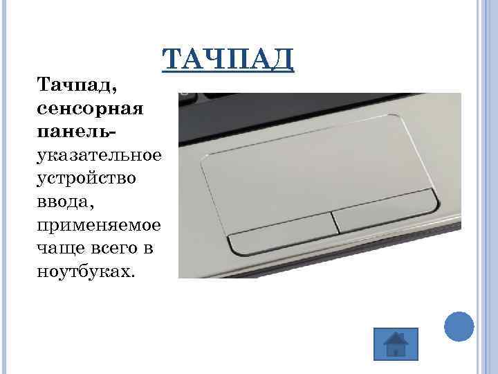 Тачпад, сенсорная панельуказательное устройство ввода, применяемое чаще всего в ноутбуках. ТАЧПАД 