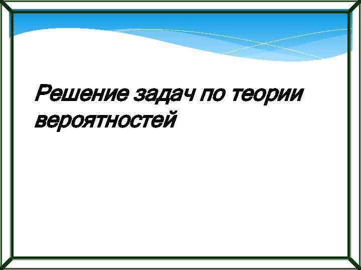 Решение задач по теории вероятностей 
