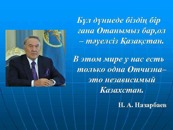 Бұл дүниеде біздің бір ғана Отанымыз бар, ол – тәуелсіз Қазақстан. В этом мире