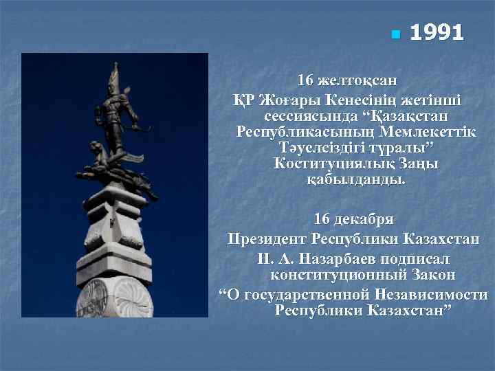 n 1991 16 желтоқсан ҚР Жоғары Кенесінің жетінші сессиясында “Қазақстан Республикасының Мемлекеттік Тәуелсіздігі түралы”