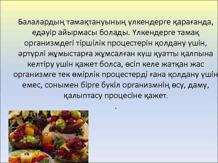 Балалардың тамақтануының үлкендерге қарағанда, едәуір айырмасы болады. Үлкендерге тамақ организмдегі тіршілік процестерін қолдану үшін,