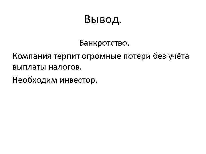 Вывод. Банкротство. Компания терпит огромные потери без учёта выплаты налогов. Необходим инвестор. 