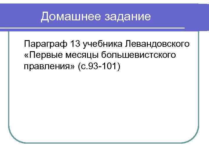 Домашнее задание Параграф 13 учебника Левандовского «Первые месяцы большевистского правления» (с. 93 -101) 