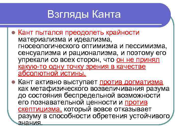 Взгляды Канта Кант пытался преодолеть крайности материализма и идеализма, гносеологического оптимизма и пессимизма, сенсуализма