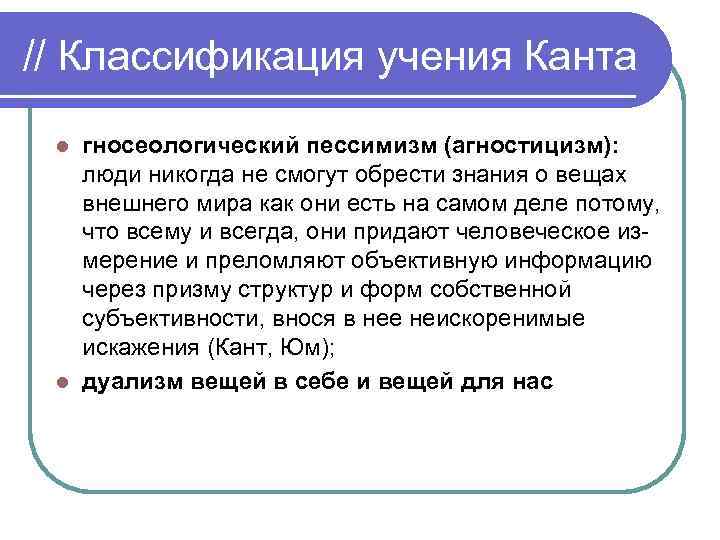 // Классификация учения Канта гносеологический пессимизм (агностицизм): люди никогда не смогут обрести знания о