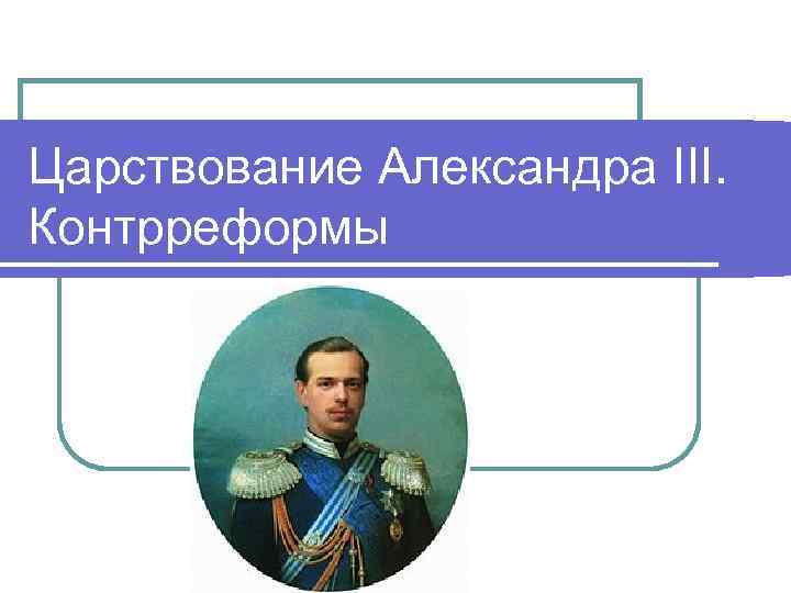Царствование Александра III. Контрреформы 