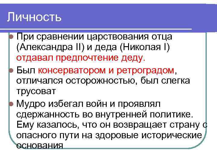 Личность l При сравнении царствования отца (Александра II) и деда (Николая I) отдавал предпочтение