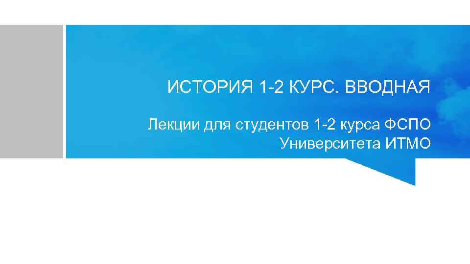 ИСТОРИЯ 1 -2 КУРС. ВВОДНАЯ Лекции для студентов 1 -2 курса ФСПО Университета ИТМО