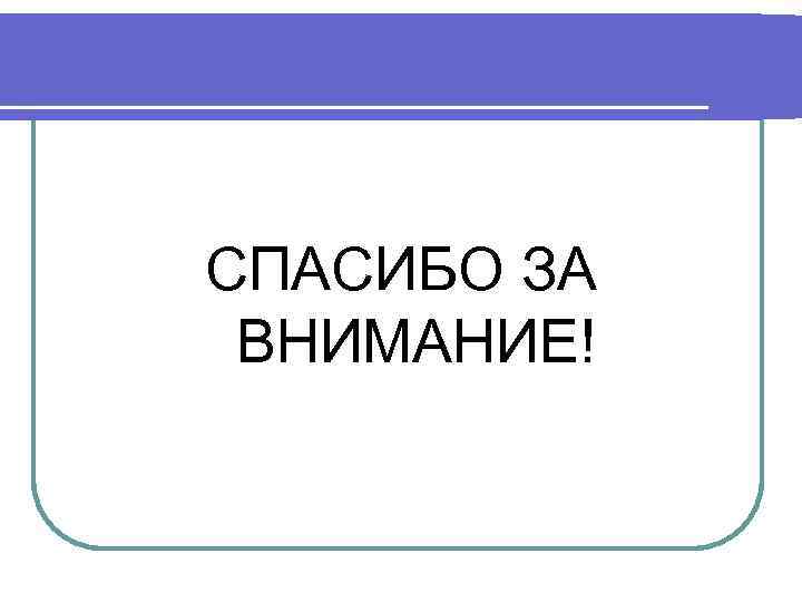 СПАСИБО ЗА ВНИМАНИЕ! 