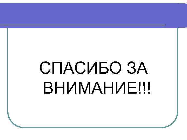 СПАСИБО ЗА ВНИМАНИЕ!!! 