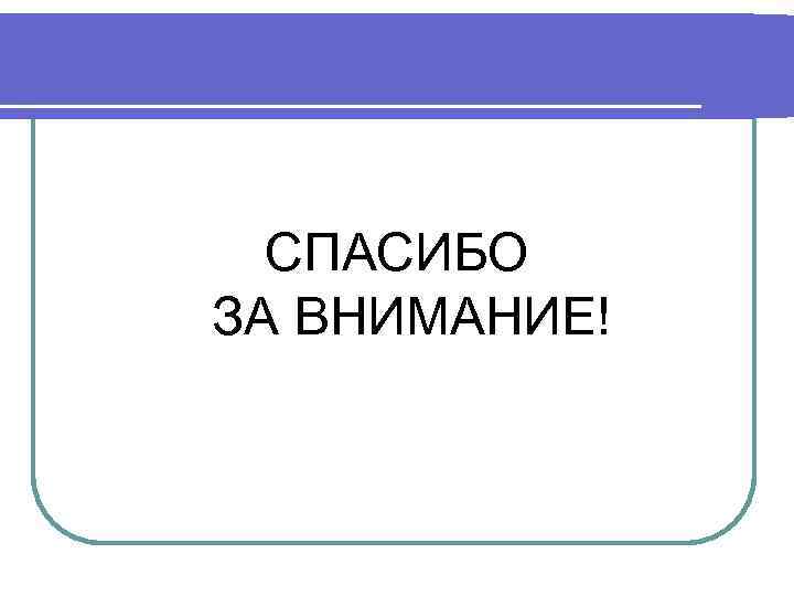 СПАСИБО ЗА ВНИМАНИЕ! 