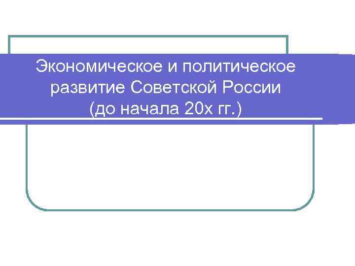 Экономическое и политическое развитие Советской России (до начала 20 х гг. ) 
