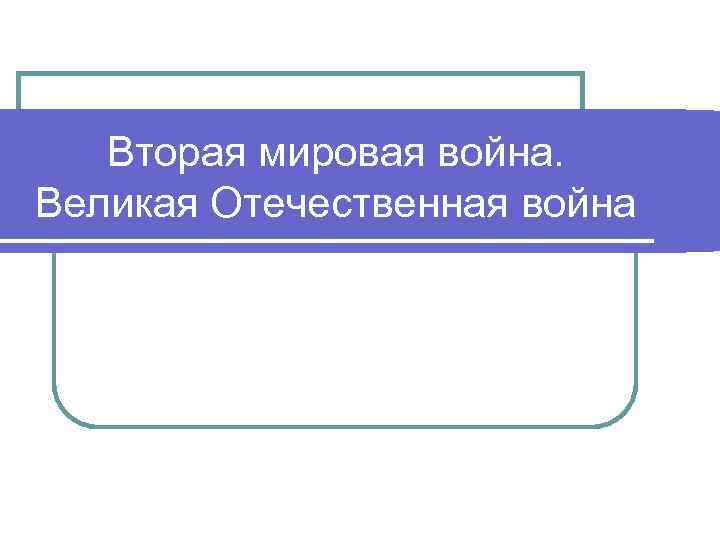 Вторая мировая война. Великая Отечественная война 