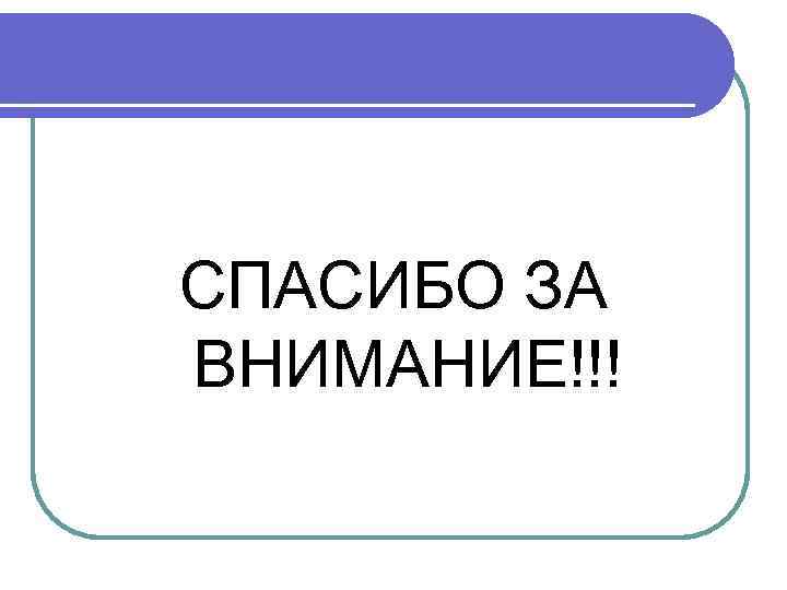 СПАСИБО ЗА ВНИМАНИЕ!!! 