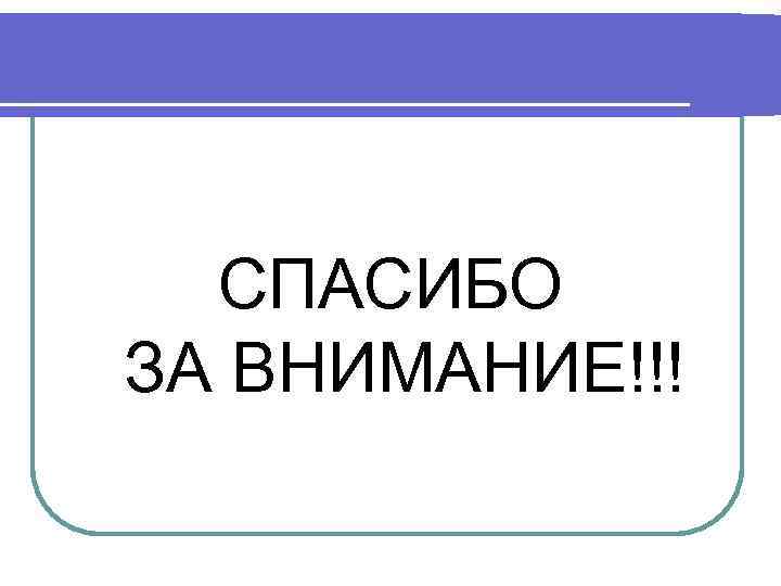 СПАСИБО ЗА ВНИМАНИЕ!!! 