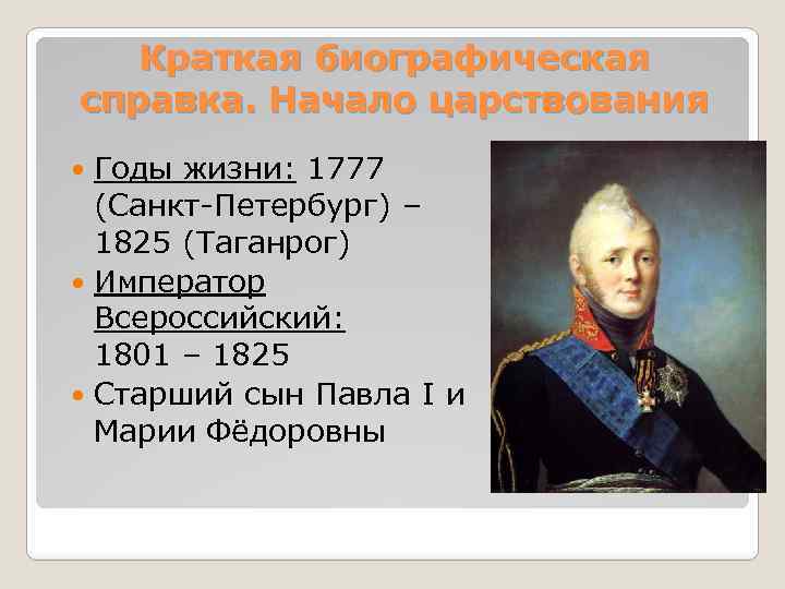 Краткая биографическая справка. Начало царствования Годы жизни: 1777 (Санкт-Петербург) – 1825 (Таганрог) Император Всероссийский: