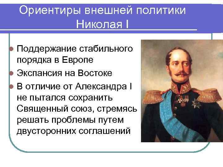 Ориентиры внешней политики Николая I Поддержание стабильного порядка в Европе l Экспансия на Востоке