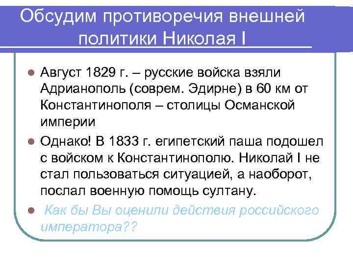 Обсудим противоречия внешней политики Николая I Август 1829 г. – русские войска взяли Адрианополь