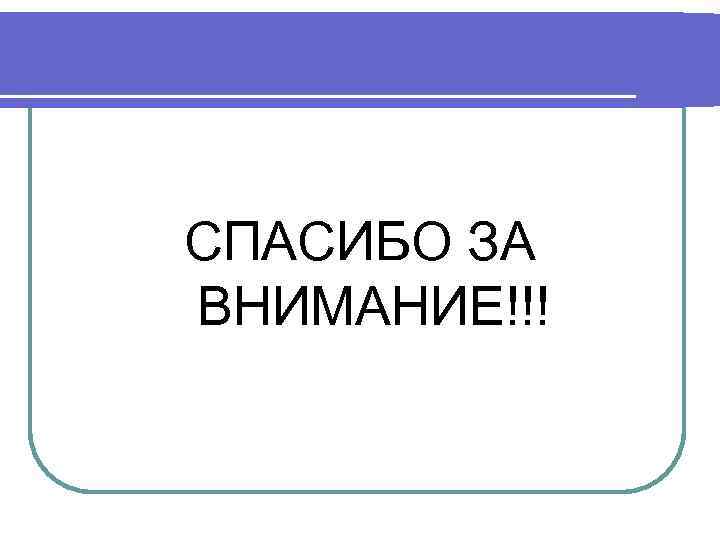 СПАСИБО ЗА ВНИМАНИЕ!!! 