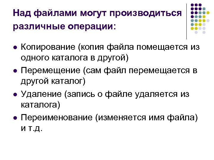 Над файлами могут производиться различные операции: l l Копирование (копия файла помещается из одного