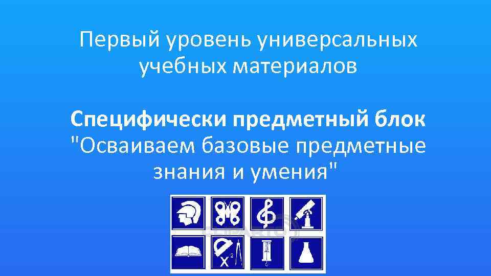 Первый уровень универсальных учебных материалов Специфически предметный блок "Осваиваем базовые предметные знания и умения"