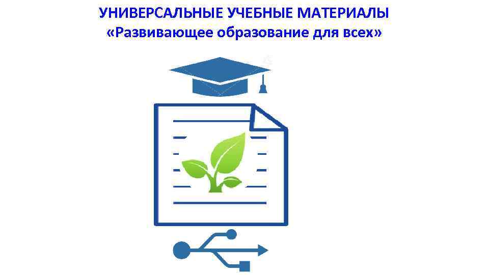 УНИВЕРСАЛЬНЫЕ УЧЕБНЫЕ МАТЕРИАЛЫ «Развивающее образование для всех» 