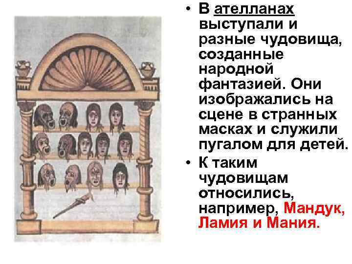  • В ателланах выступали и разные чудовища, созданные народной фантазией. Они изображались на
