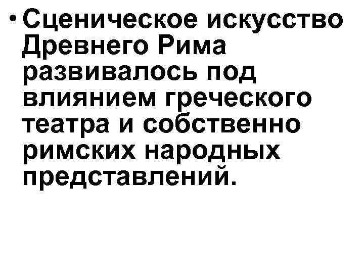  • Сценическое искусство Древнего Рима развивалось под влиянием греческого театра и собственно римских