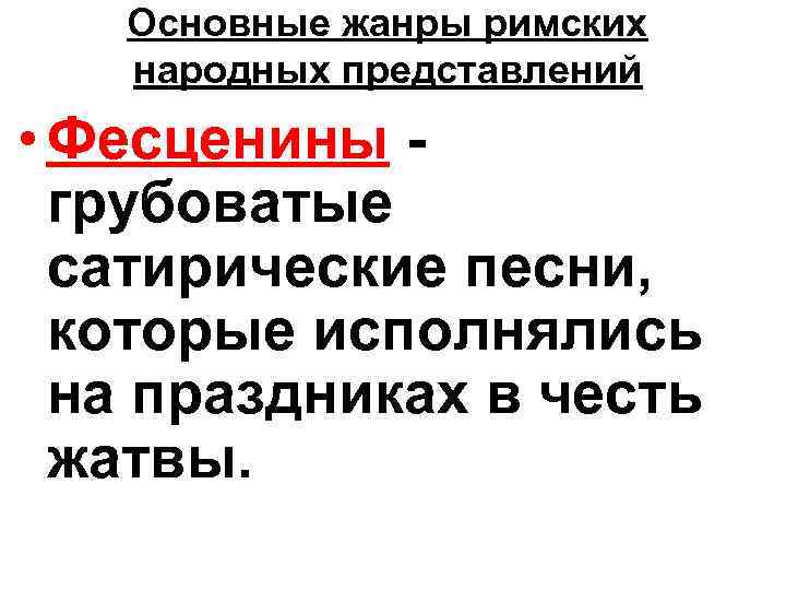Основные жанры римских народных представлений • Фесценины - грубоватые сатирические песни, которые исполнялись на