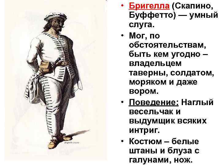  • Бригелла (Скапино, Буффетто) — умный слуга. • Мог, по обстоятельствам, быть кем