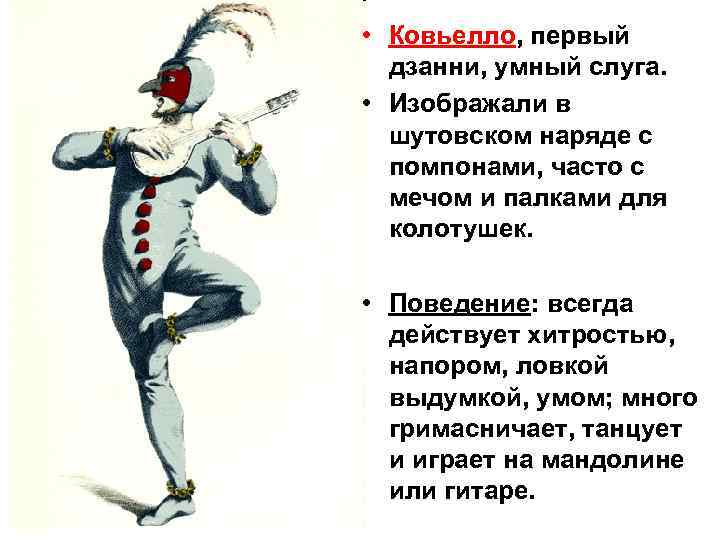  • Ковьелло, первый дзанни, умный слуга. • Изображали в шутовском наряде с помпонами,
