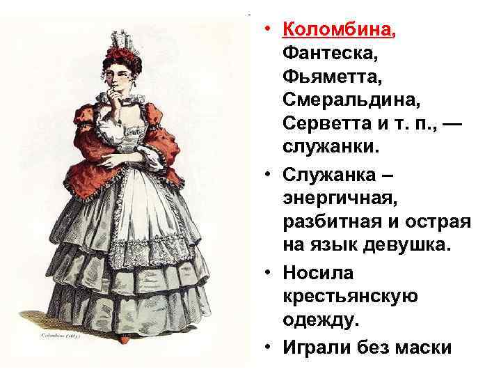  • Коломбина, Фантеска, Фьяметта, Смеральдина, Серветта и т. п. , — служанки. •